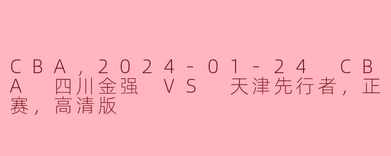 ### 2024年1月24日CBA精彩赛事回顾：四川金强对战天津先行者